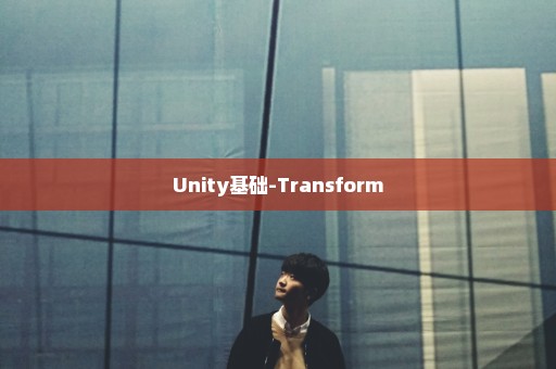 Unity基础-Transform