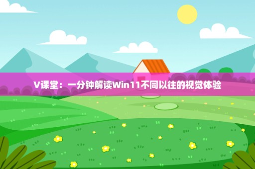 V课堂：一分钟解读Win11不同以往的视觉体验