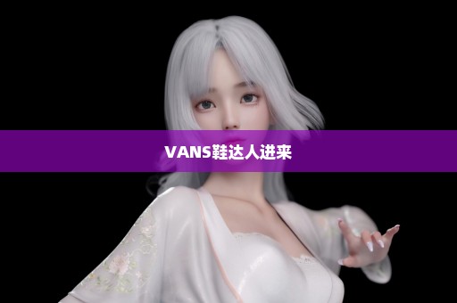 VANS鞋达人进来