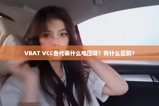 VBAT VCC各代表什么电压呀？有什么区别？