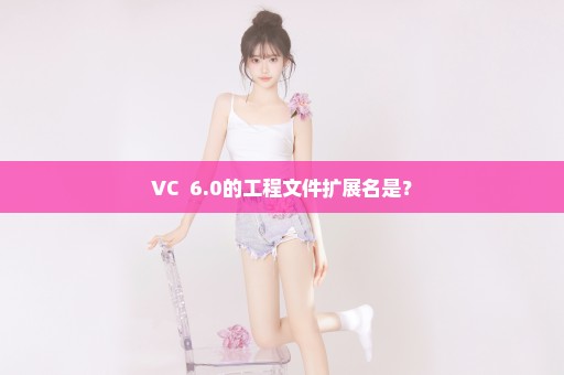 VC++6.0的工程文件扩展名是？