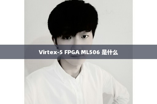 Virtex-5 FPGA ML506 是什么