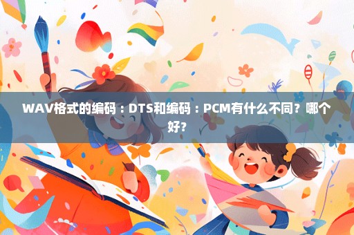 WAV格式的编码 : DTS和编码 : PCM有什么不同？哪个好？