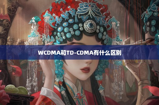 WCDMA和TD-CDMA有什么区别