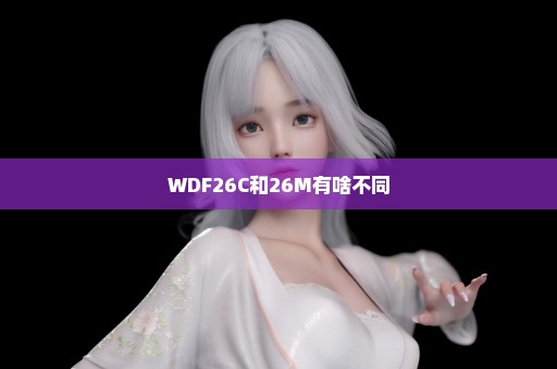 WDF26C和26M有啥不同