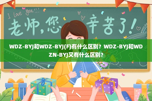 WDZ-BYJ和WDZ-BYJ(F)有什么区别？WDZ-BYJ和WDZN-BYJ又有什么区别？