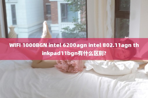 WIFI 1000BGN intel 6200agn intel 802.11agn thinkpad11bgn有什么区别?