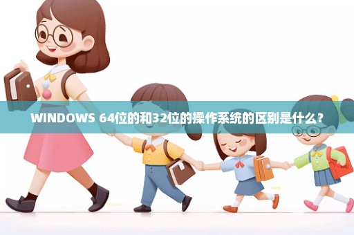 WINDOWS 64位的和32位的操作系统的区别是什么？