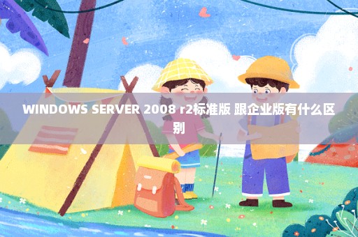 WINDOWS SERVER 2008 r2标准版 跟企业版有什么区别