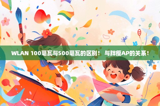 WLAN 100毫瓦与500毫瓦的区别！ 与胖瘦AP的关系！