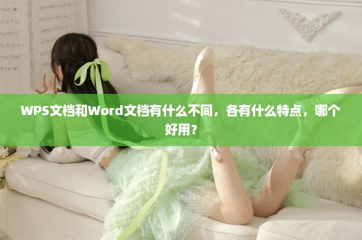 WPS文档和Word文档有什么不同，各有什么特点，哪个好用？