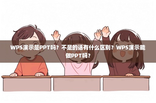 WPS演示是PPT吗？不是的话有什么区别？WPS演示能做PPT吗？