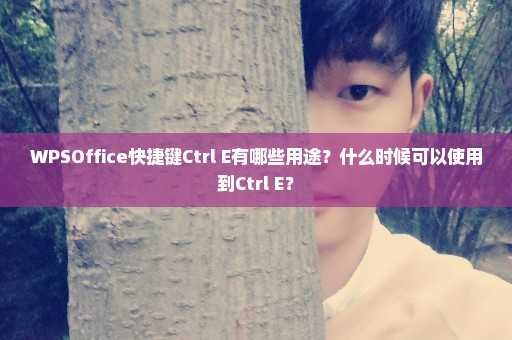 WPSOffice快捷键Ctrl+E有哪些用途？什么时候可以使用到Ctrl+E？