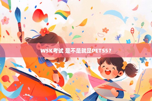 WSK考试 是不是就是PETS5？