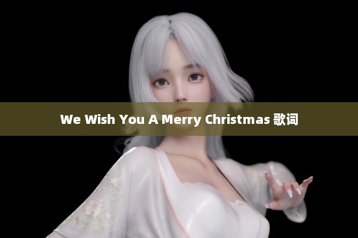 We Wish You A Merry Christmas 歌词