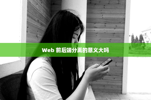 Web 前后端分离的意义大吗