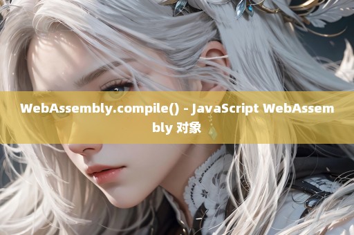 WebAssembly.compile() - JavaScript WebAssembly 对象