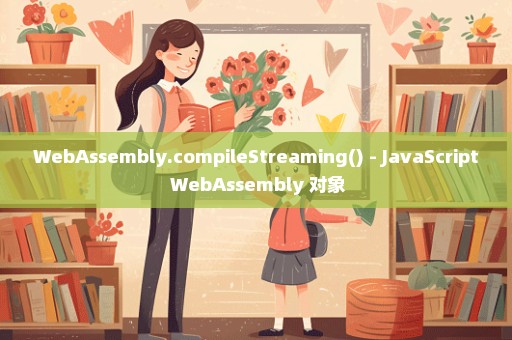 WebAssembly.compileStreaming() - JavaScript WebAssembly 对象