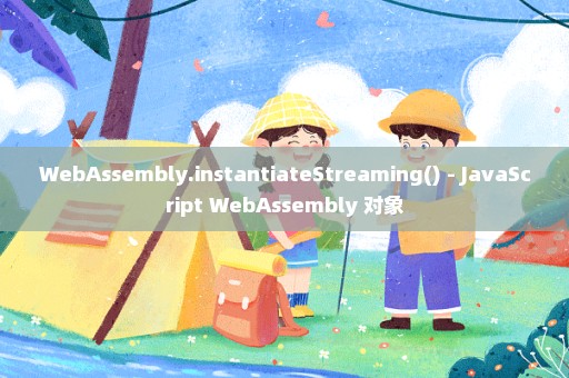 WebAssembly.instantiateStreaming() - JavaScript WebAssembly 对象