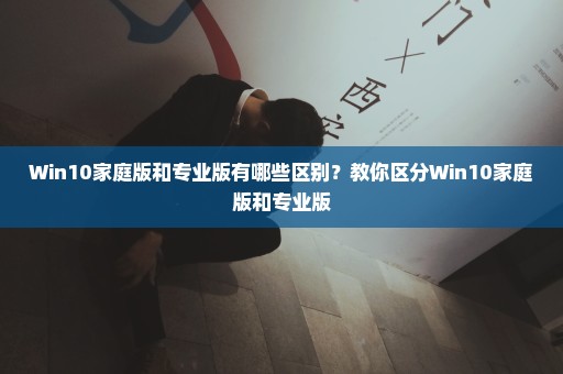 Win10家庭版和专业版有哪些区别？教你区分Win10家庭版和专业版