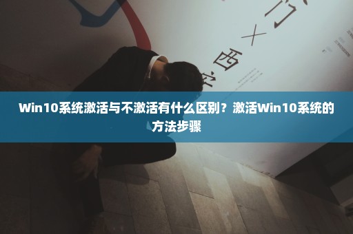 Win10系统激活与不激活有什么区别？激活Win10系统的方法步骤