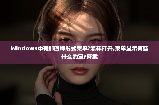 Windows中有那四种形式菜单?怎样打开,菜单显示有些什么约定?答案