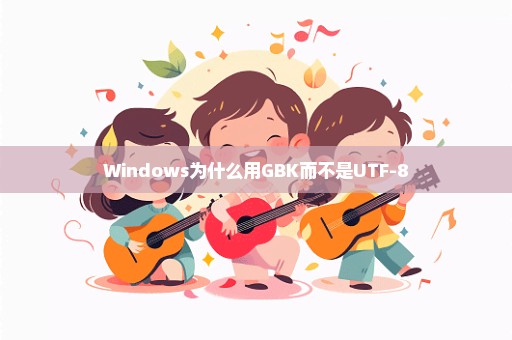 Windows为什么用GBK而不是UTF-8