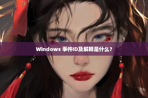 Windows 事件ID及解释是什么？