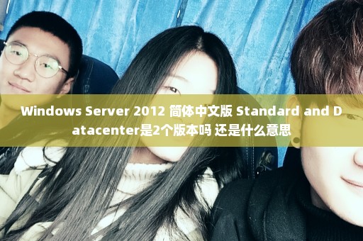 Windows Server 2012 简体中文版 Standard and Datacenter是2个版本吗 还是什么意思