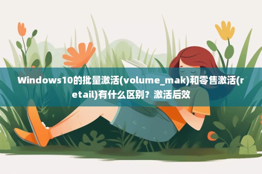 Windows10的批量激活(volume_mak)和零售激活(retail)有什么区别？激活后效