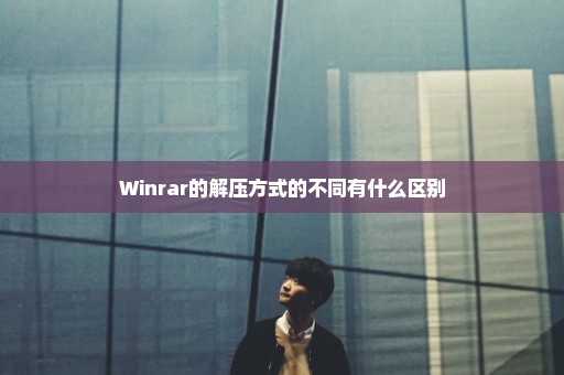 Winrar的解压方式的不同有什么区别