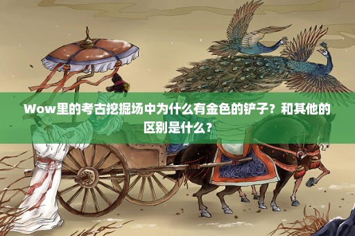 Wow里的考古挖掘场中为什么有金色的铲子？和其他的区别是什么？