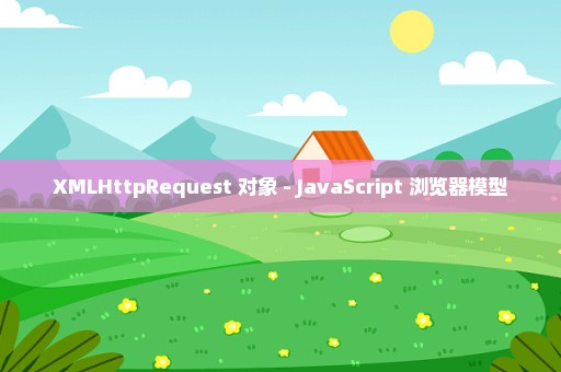 XMLHttpRequest 对象 - JavaScript 浏览器模型