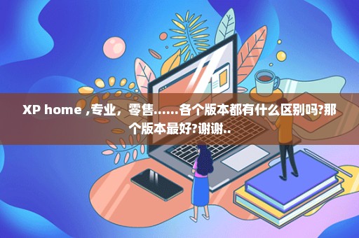 XP home ,专业，零售......各个版本都有什么区别吗?那个版本最好?谢谢..