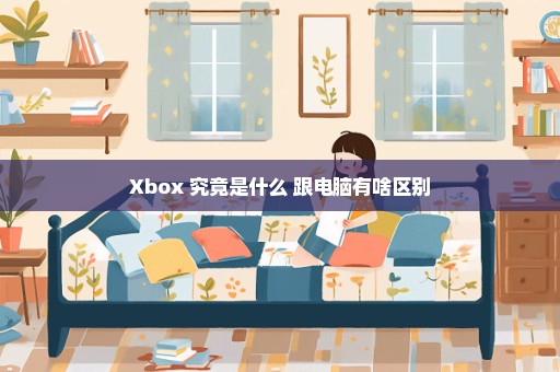 Xbox 究竟是什么 跟电脑有啥区别