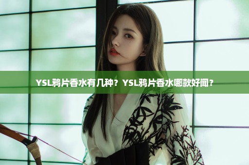 YSL鸦片香水有几种？YSL鸦片香水哪款好闻？