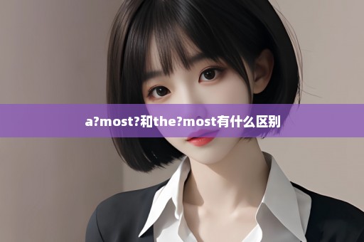 a?most?和the?most有什么区别