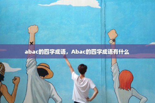 abac的四字成语，Abac的四字成语有什么 