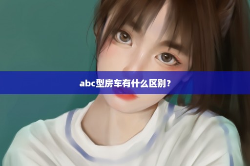 abc型房车有什么区别？