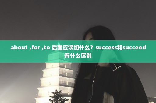 about ,for ,to 后面应该加什么？success和succeed有什么区别