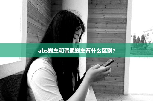 abs刹车和普通刹车有什么区别？