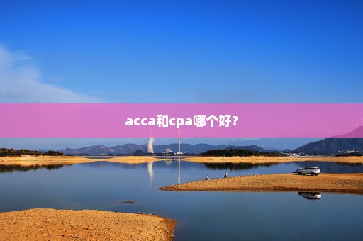 acca和cpa哪个好？