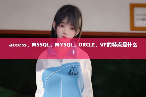 access、MSSQL、MYSQL、ORCLE、VF的特点是什么？