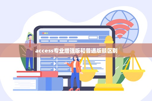 access专业增强版和普通版额区别