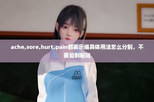 ache,sore,hurt,pain都表示痛具体用法怎么分别，不要复制粘贴