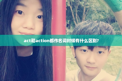 act和action都作名词时候有什么区别?