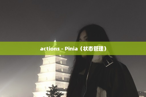 actions - Pinia（状态管理）