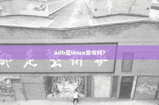 adb是linux命令吗？