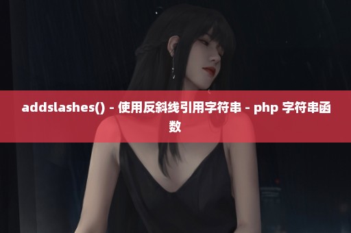 addslashes() - 使用反斜线引用字符串 - php 字符串函数