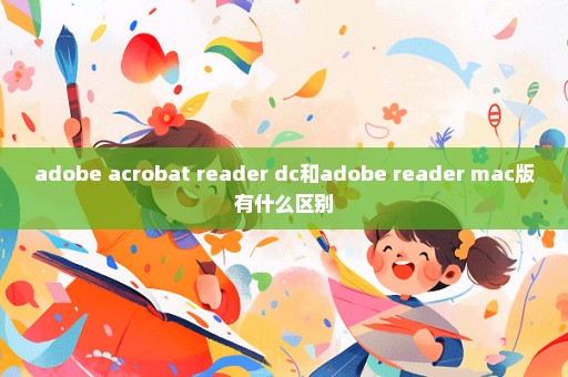 adobe acrobat reader dc和adobe reader mac版有什么区别